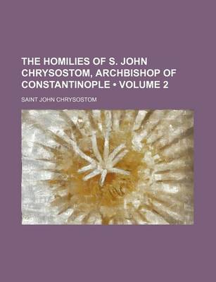 Book cover for The Homilies of S. John Chrysostom, Archbishop of Constantinople (Volume 2)