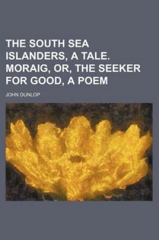 Cover of The South Sea Islanders, a Tale. Moraig, Or, the Seeker for Good, a Poem