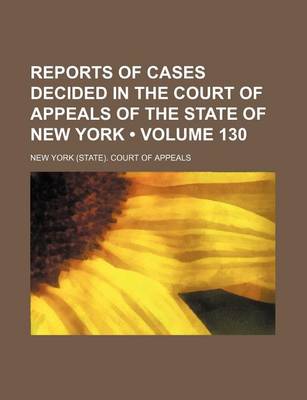 Book cover for Reports of Cases Decided in the Court of Appeals of the State of New York (Volume 130)