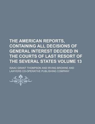 Book cover for The American Reports, Containing All Decisions of General Interest Decided in the Courts of Last Resort of the Several States Volume 13