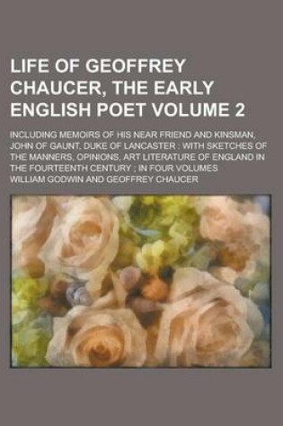 Cover of Life of Geoffrey Chaucer, the Early English Poet; Including Memoirs of His Near Friend and Kinsman, John of Gaunt, Duke of Lancaster