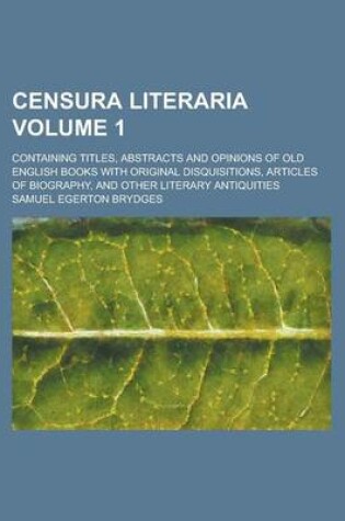 Cover of Censura Literaria; Containing Titles, Abstracts and Opinions of Old English Books with Original Disquisitions, Articles of Biography, and Other Literary Antiquities Volume 1