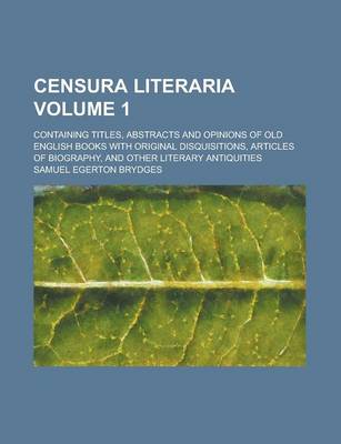 Book cover for Censura Literaria; Containing Titles, Abstracts and Opinions of Old English Books with Original Disquisitions, Articles of Biography, and Other Literary Antiquities Volume 1