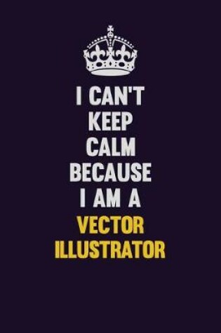 Cover of I Can't Keep Calm Because I Am A Vector Illustrator