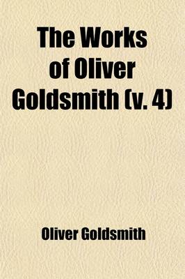 Book cover for The Works of Oliver Goldsmith (Volume 4); Biographies. Reviews. Animated Nature. Cock Lane Ghost. Vida's Game of Chess. Letters. Index