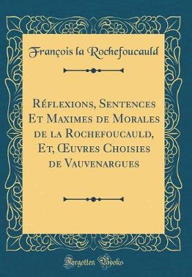 Book cover for Reflexions, Sentences Et Maximes de Morales de la Rochefoucauld, Et, Oeuvres Choisies de Vauvenargues (Classic Reprint)