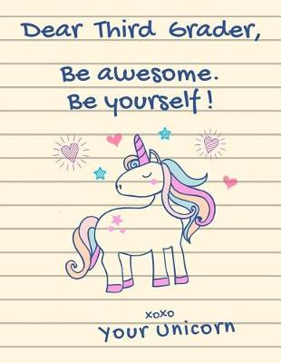 Book cover for Dear Third Grader, Be Awesome. Be Yourself! XOXO Your Unicorn