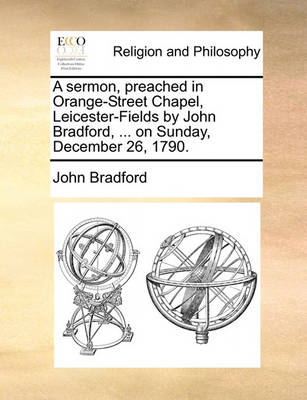 Book cover for A Sermon, Preached in Orange-Street Chapel, Leicester-Fields by John Bradford, ... on Sunday, December 26, 1790.