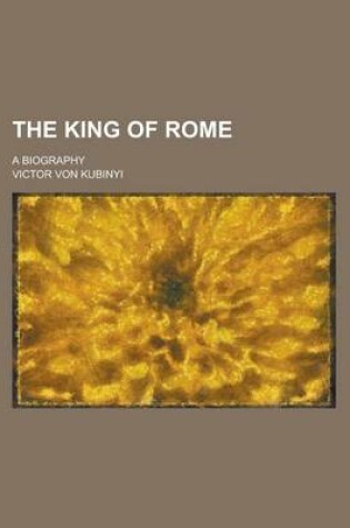 Cover of The King of Rome; A Biography