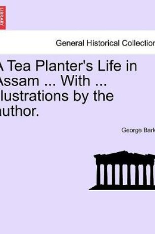 Cover of A Tea Planter's Life in Assam ... with ... Illustrations by the Author.