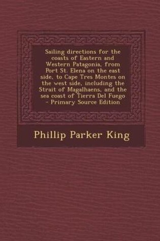 Cover of Sailing Directions for the Coasts of Eastern and Western Patagonia, from Port St. Elena on the East Side, to Cape Tres Montes on the West Side, Includ