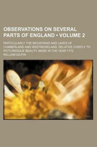 Cover of Observations on Several Parts of England (Volume 2); Particularly the Mountains and Lakes of Cumberland and Westmoreland, Relative Chiefly to Picturesque Beauty, Made in the Year 1772