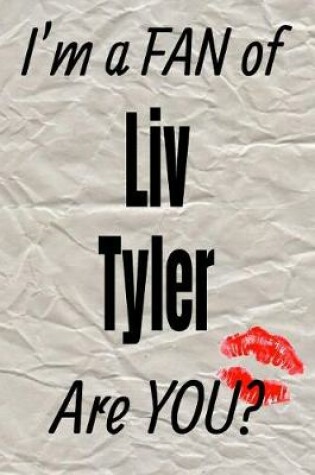 Cover of I'm a Fan of LIV Tyler Are You? Creative Writing Lined Journal