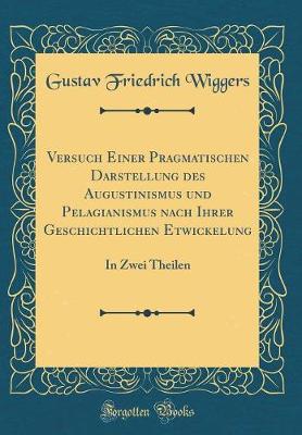 Book cover for Versuch Einer Pragmatischen Darstellung des Augustinismus und Pelagianismus nach Ihrer Geschichtlichen Etwickelung: In Zwei Theilen (Classic Reprint)