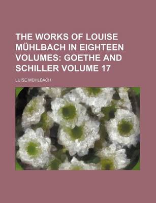 Book cover for The Works of Louise Muhlbach in Eighteen Volumes Volume 17