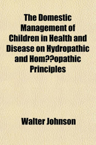 Cover of The Domestic Management of Children in Health and Disease on Hydropathic and Hom Opathic Principles