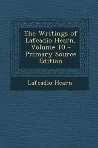 Cover of The Writings of Lafcadio Hearn, Volume 10 - Primary Source Edition