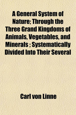 Book cover for A General System of Nature; Through the Three Grand Kingdoms of Animals, Vegetables, and Minerals; Systematically Divided Into Their Several