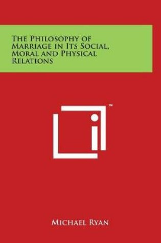 Cover of The Philosophy of Marriage in Its Social, Moral and Physical Relations