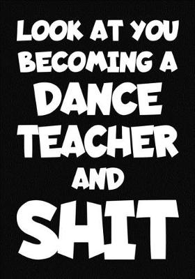 Book cover for Look at You Becoming a Dance Teacher and Shit