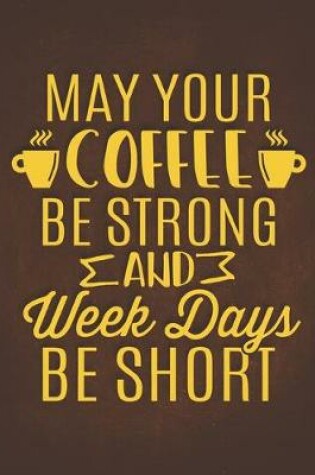 Cover of May Your Coffee Be Strong And Week Days Be Short