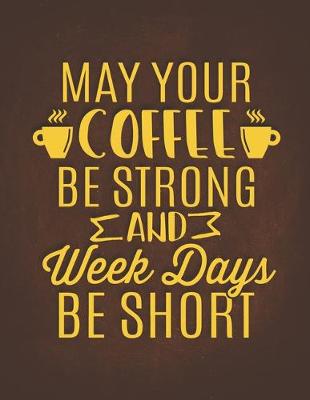 Book cover for May Your Coffee Be Strong And Week Days Be Short