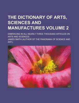 Book cover for The Dictionary of Arts, Sciences and Manufactures; Embracing in All Nearly Three Thousand Articles on Arts and Sciences Volume 2