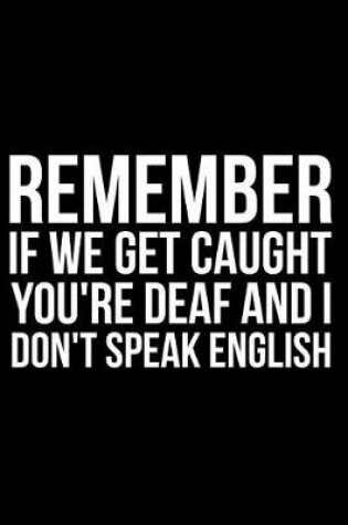 Cover of Remember If We Get Caught You're Deaf and I Don't Speak English