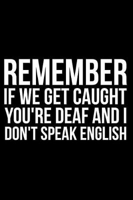 Book cover for Remember If We Get Caught You're Deaf and I Don't Speak English