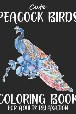 Cover of Cute Peacock Birds Coloring Book For Adults Relaxation