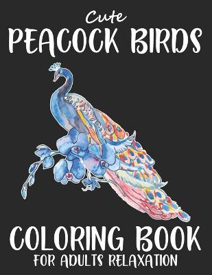 Book cover for Cute Peacock Birds Coloring Book For Adults Relaxation