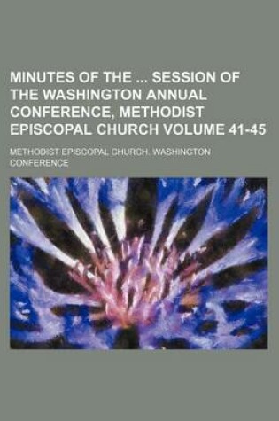 Cover of Minutes of the Session of the Washington Annual Conference, Methodist Episcopal Church Volume 41-45