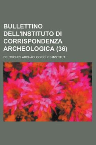 Cover of Bullettino Dell'instituto Di Corrispondenza Archeologica (36)