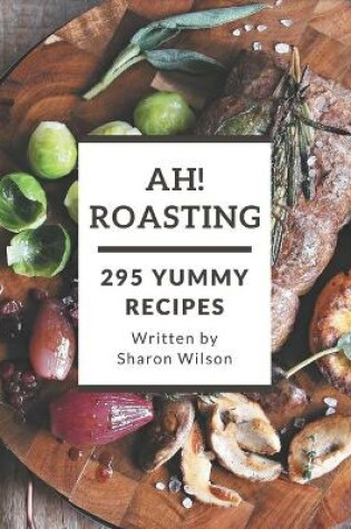 Cover of Ah! 295 Yummy Roasting Recipes