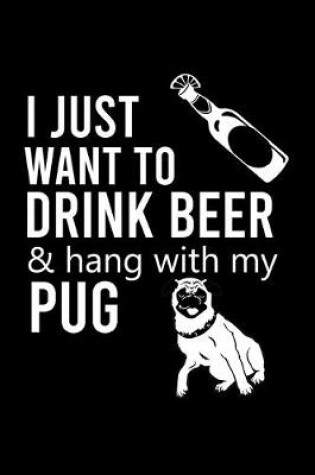 Cover of I Just Want to Drink Beer & Hang with My Pug