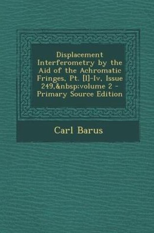 Cover of Displacement Interferometry by the Aid of the Achromatic Fringes, PT. [I]-IV, Issue 249, Volume 2 - Primary Source Edition