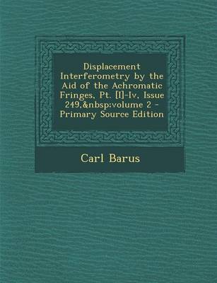 Book cover for Displacement Interferometry by the Aid of the Achromatic Fringes, PT. [I]-IV, Issue 249, Volume 2 - Primary Source Edition