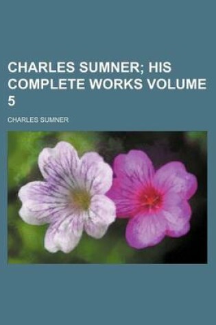 Cover of Charles Sumner Volume 5; His Complete Works