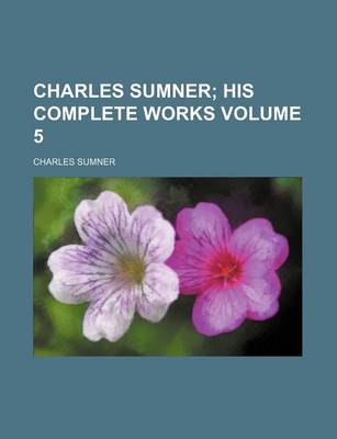 Book cover for Charles Sumner Volume 5; His Complete Works