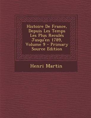 Book cover for Histoire de France, Depuis Les Temps Les Plus Recules Jusqu'en 1789, Volume 9 - Primary Source Edition