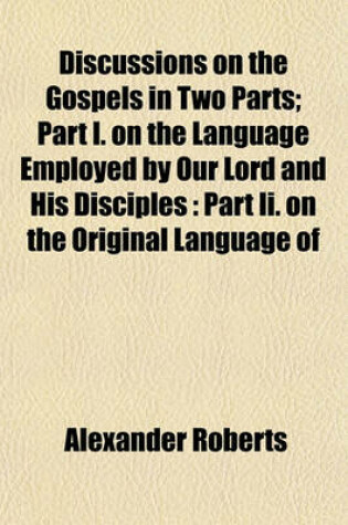 Cover of Discussions on the Gospels in Two Parts; Part I. on the Language Employed by Our Lord and His Disciples