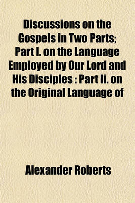 Book cover for Discussions on the Gospels in Two Parts; Part I. on the Language Employed by Our Lord and His Disciples