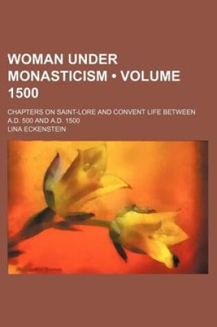 Cover of Woman Under Monasticism (Volume 1500); Chapters on Saint-Lore and Convent Life Between A.D. 500 and A.D. 1500