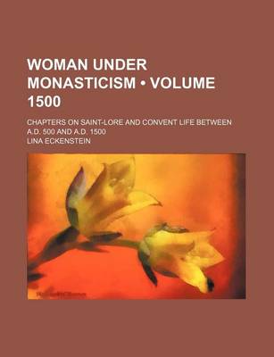 Book cover for Woman Under Monasticism (Volume 1500); Chapters on Saint-Lore and Convent Life Between A.D. 500 and A.D. 1500