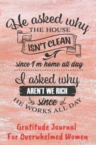 Cover of He Asked Why The House Isn't Clean. . . Gratitude Journal For Overwhelmed Women