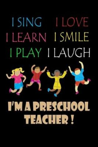 Cover of I Sing I Love I Learn I Smile I Play I Laugh I'm A PreSchool Teacher