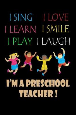 Book cover for I Sing I Love I Learn I Smile I Play I Laugh I'm A PreSchool Teacher