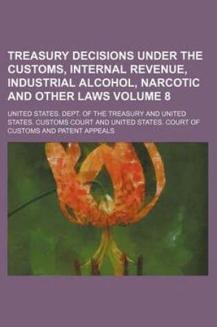 Cover of Treasury Decisions Under the Customs, Internal Revenue, Industrial Alcohol, Narcotic and Other Laws Volume 8