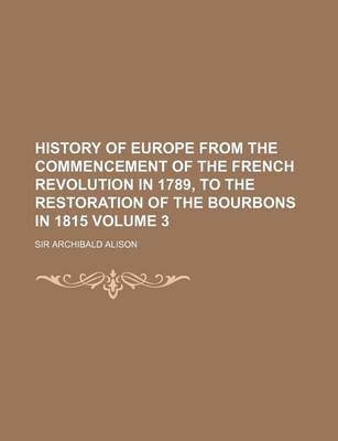 Book cover for History of Europe from the Commencement of the French Revolution in 1789, to the Restoration of the Bourbons in 1815 Volume 3