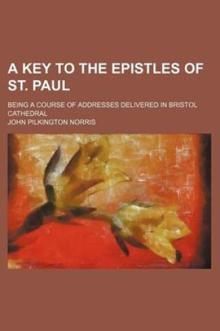 Cover of A Key to the Epistles of St. Paul; Being a Course of Addresses Delivered in Bristol Cathedral